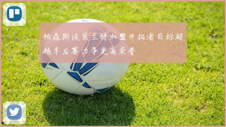 帕森斯谈莫兰特加盟开拓者目标超越季后赛力争更高荣誉