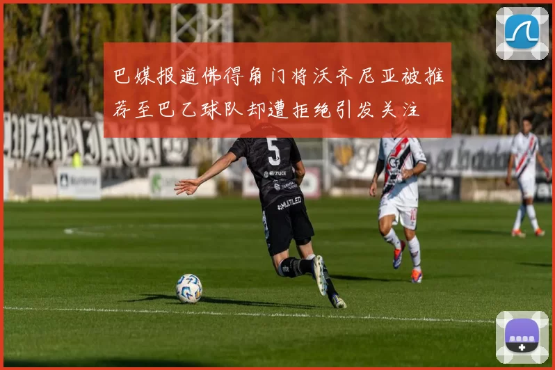 巴媒报道佛得角门将沃齐尼亚被推荐至巴乙球队却遭拒绝引发关注