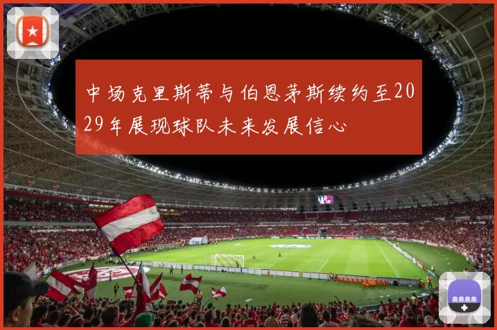 中场克里斯蒂与伯恩茅斯续约至2029年展现球队未来发展信心